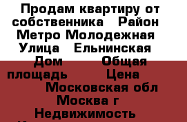 Продам квартиру от собственника › Район ­ Метро Молодежная › Улица ­ Ельнинская › Дом ­ 15 › Общая площадь ­ 35 › Цена ­ 6 600 000 - Московская обл., Москва г. Недвижимость » Квартиры продажа   